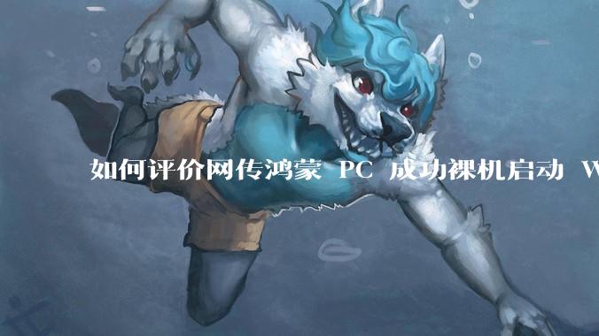 如何评价网传鸿蒙 PC 成功裸机启动 Windows ARM？