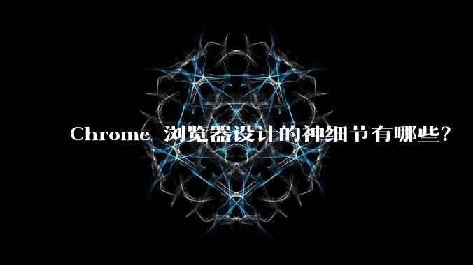 Chrome 浏览器设计的神细节有哪些？