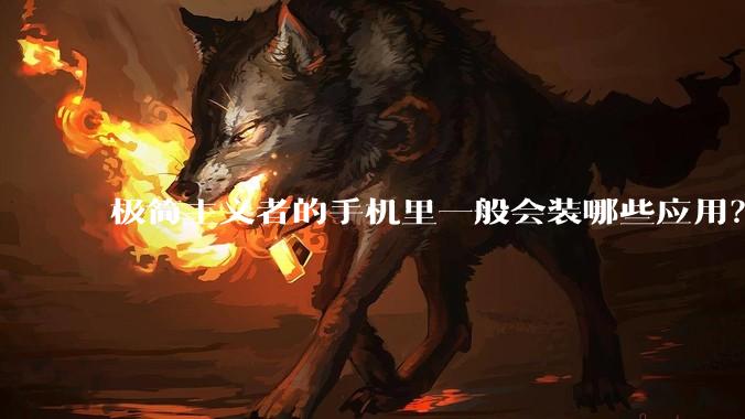 极简主义者的手机里一般会装哪些应用？