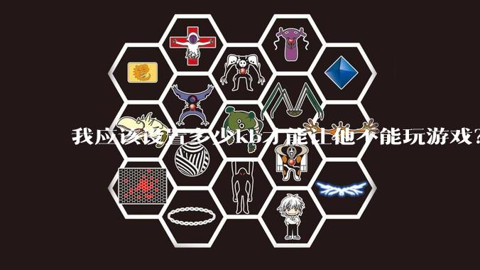 我应该设置多少kb才能让他不能玩游戏？