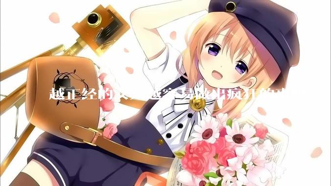 越正经的女人越容易做出疯狂的事吗？