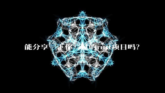 能分享一下你写过的rust项目吗？