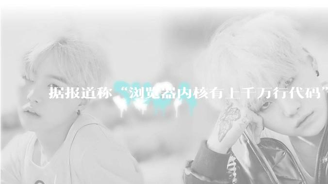 据报道称“浏览器内核有上千万行代码”，浏览器内核真的很复杂吗？