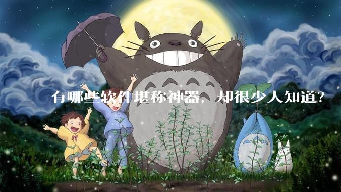 有哪些软件堪称神器，却很少人知道？