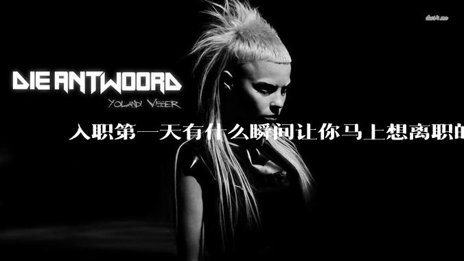 入职第一天有什么瞬间让你马上想离职的？