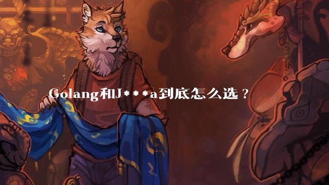 Golang和J***a到底怎么选?