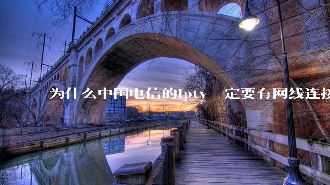 为什么中国电信的iptv一定要有网线连接！？