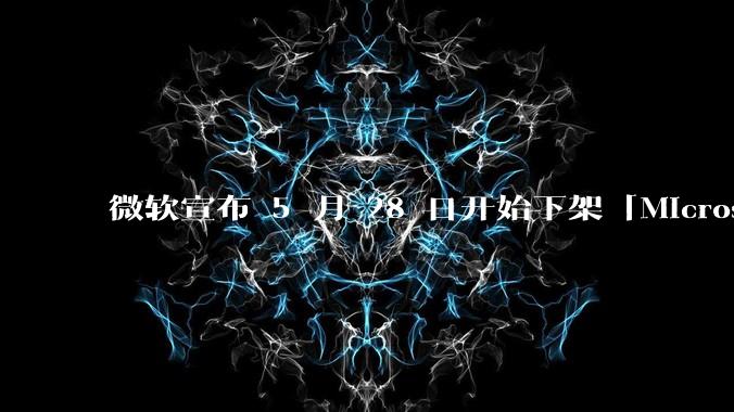 微软宣布 5 月 28 日开始下架「Microsoft 远程桌面」应用，背后原因有哪些？