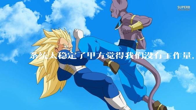 系统太稳定了甲方觉得我们没有工作量，怎么收运维费？