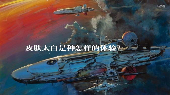 皮肤太白是种怎样的体验？