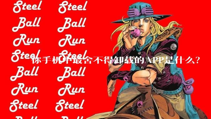 你手机中最舍不得卸载的APP是什么？