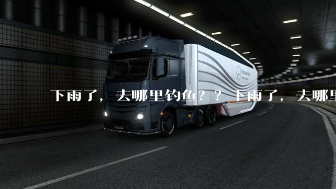 下雨了，去哪里钓鱼？？下雨了，去哪里钓鱼？？