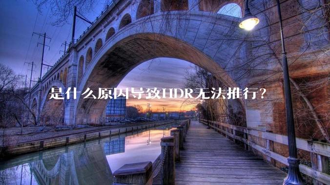 是什么原因导致HDR无法推行？