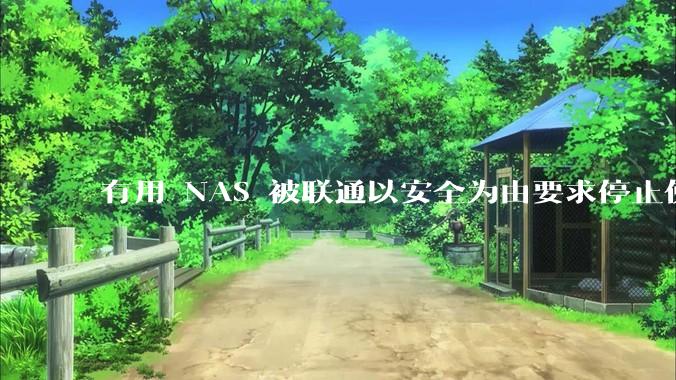 有用 NAS 被联通以安全为由要求停止使用的吗？