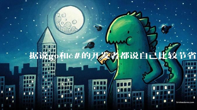 据说go和c#的开发者都说自己比较节省内存，你们认为呢？